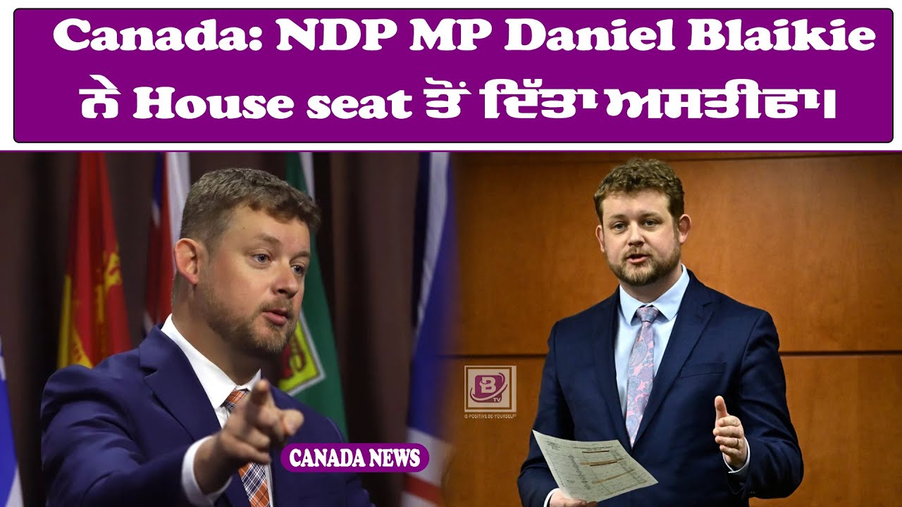 Canada: NDP MP Daniel Blaikie ਨੇ House seat ਤੋਂ ਦਿੱਤਾ ਅਸਤੀਫਾ