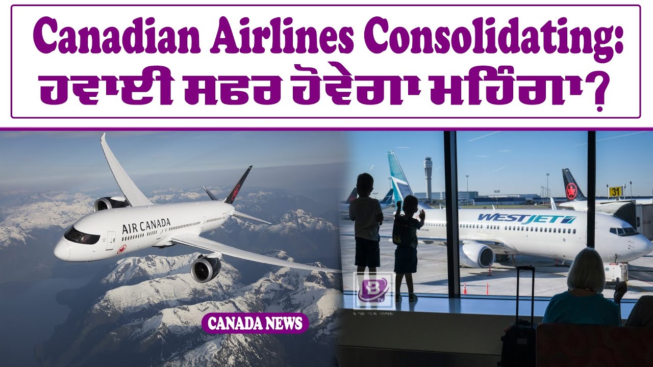 Canadian Airlines Consolidating: ਹਵਾਈ ਸਫਰ ਹੋਵੇਗਾ ਮਹਿੰਗਾ