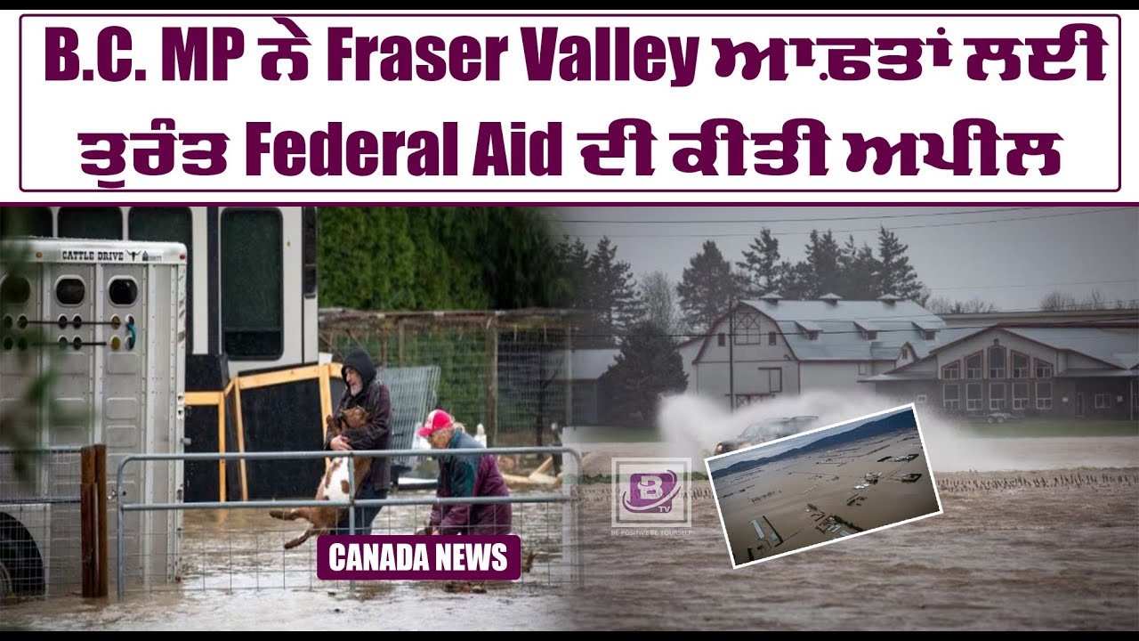 B.C. MP ਨੇ Fraser Valley ਆਫ਼ਤਾਂ ਲਈ ਤੁਰੰਤ Federal Aid ਦੀ ਕੀਤੀ ਅਪੀਲ