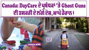 Canada: DayCare ਦੇ ਪ੍ਰਬੰਧਕਾਂ ‘ਤੇ Ghost Guns ਦੀ ਤਸਕਰੀ ਦੇ ਲੱਗੇ ਦੋਸ਼, ਮਾਪੇ ਹੈਰਾਨ