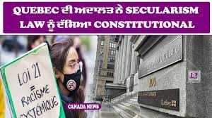 QUEBEC ਦੀ ਅਦਾਲਤ ਨੇ SECULARISM LAW ਨੂੰ ਦੱਸਿਆ CONSTITUTIONAL!