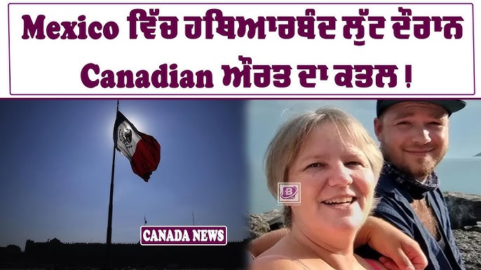 Mexico ਵਿੱਚ ਹਥਿਆਰਬੰਦ ਲੁੱਟ ਦੌਰਾਨ Canadian ਔਰਤ ਦਾ ਕਤਲ