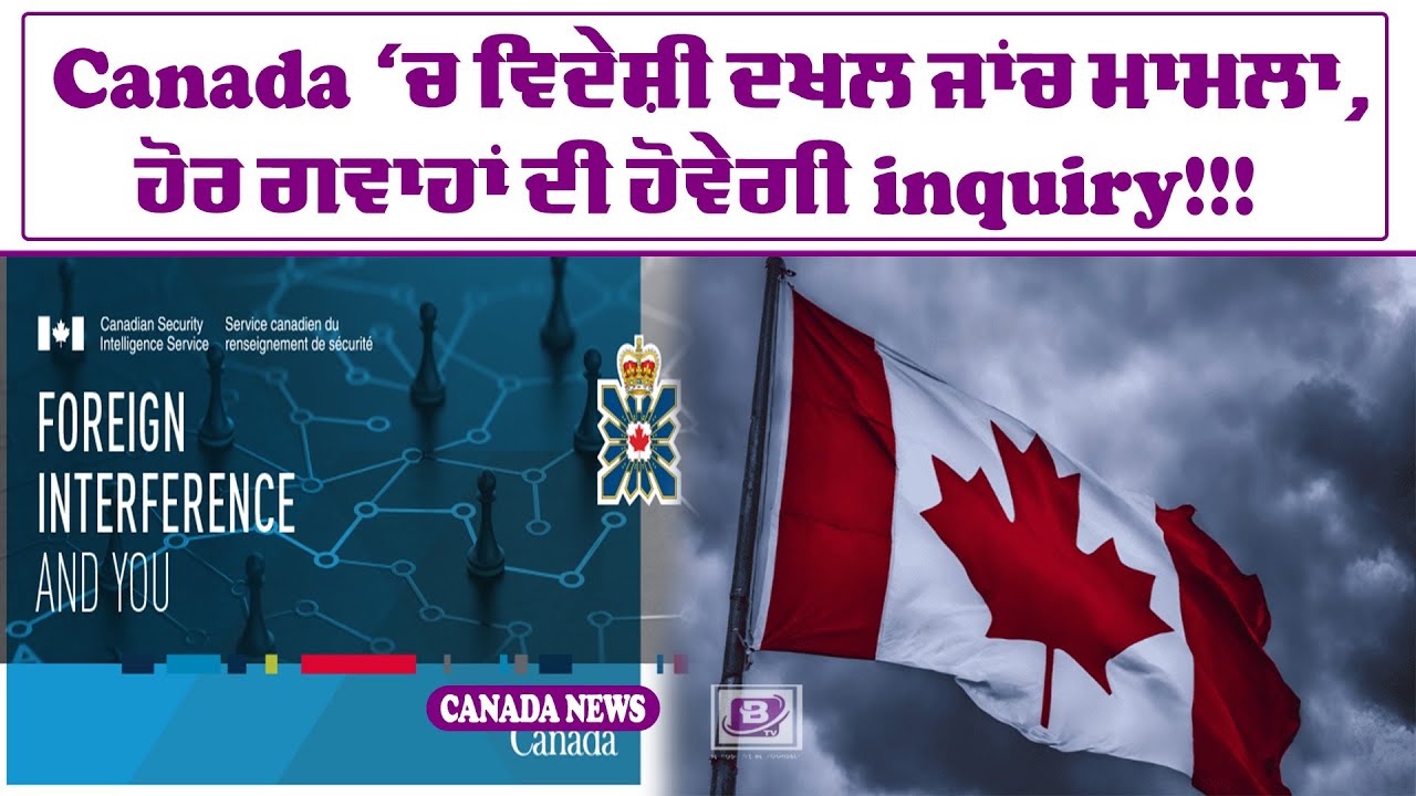 Canada ‘ਚ ਵਿਦੇਸ਼ੀ ਦਖਲ ਜਾਂਚ ਮਾਮਲਾ, ਹੋਰ ਗਵਾਹਾਂ ਦੀ ਹੋਵੇਗੀ inquiry