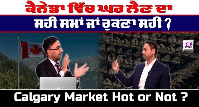 ਕੈਨੇਡਾ ਵਿੱਚ ਘਰ ਲੈਣ ਦਾ ਸਹੀ ਸਮਾਂ ਜਾਂ ਰੁਕਣਾ ਸਹੀ ? Calgary Market Hot or Not ?