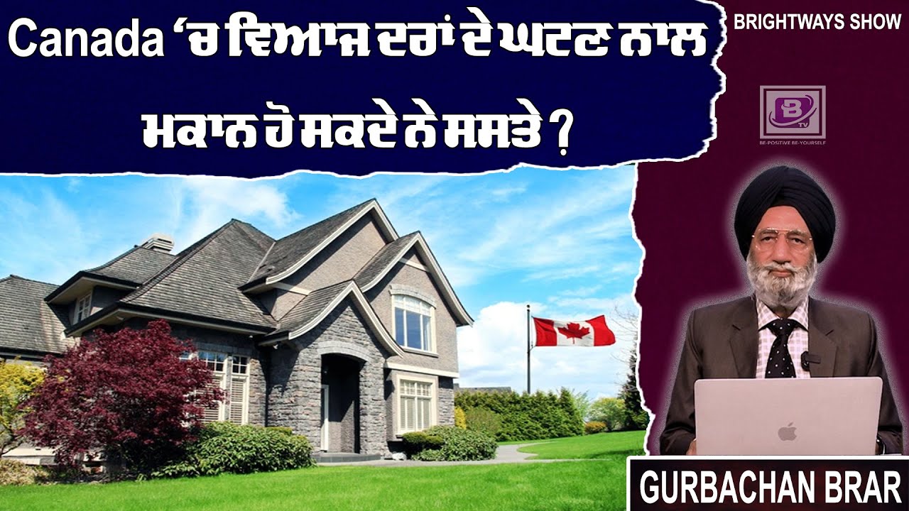 Canada ‘ਚ ਵਿਆਜ ਦਰਾਂ ਦੇ ਘਟਣ ਨਾਲ ਮਕਾਨ ਹੋ ਸਕਦੇ ਨੇ ਸਸਤੇ ? BRIGHTWAYS EPI – 312 BTV BROADCASTING