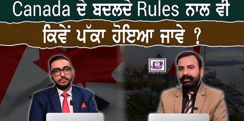 Canada ਦੇ ਬਦਲਦੇ Rules ਨਾਲ ਵੀ ਕਿਵੇਂ ਪੱਕਾ ਹੋਇਆ ਜਾਵੇ ?