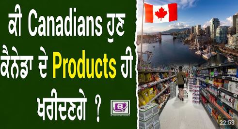 ਕੀ Canadians ਹੁਣ ਕੈਨੇਡਾ ਦੇ Products ਹੀ ਖਰੀਦਣਗੇ ? BTV BROADCASTING